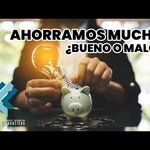 Ahorramos mucho ¿Bueno o malo?